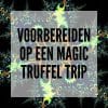 Voorbereiden op een Magic Truffel trip